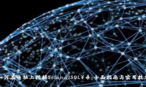 如何在电脑上挖掘Solana（SOL）币：全面指南与实用技巧