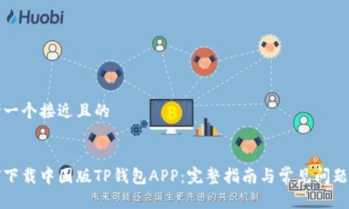 思考一个接近且的


如何下载中国版TP钱包APP：完整指南与常见问题解答