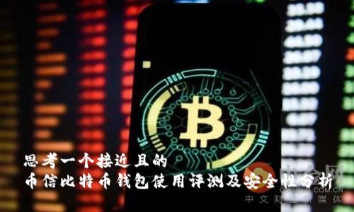 思考一个接近且的  
币信比特币钱包使用评测及安全性分析