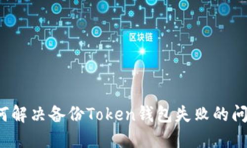 如何解决备份Token钱包失败的问题？