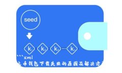 ```xml火币钱包下载失败的原因及解决方法