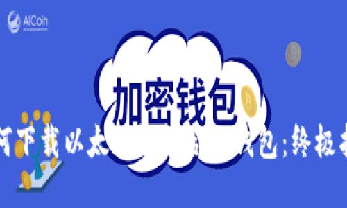 如何下载以太坊智能合约钱包：终极指南