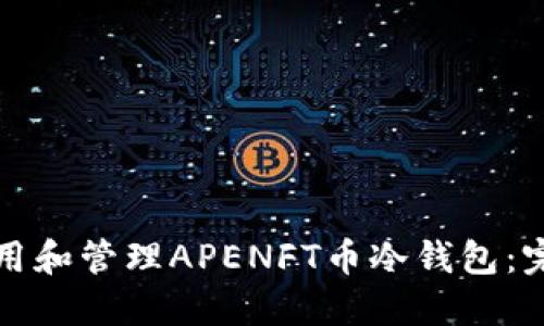 如何使用和管理APENFT币冷钱包：完整指南