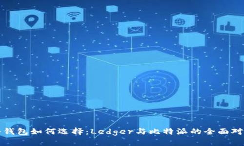 冷钱包如何选择：Ledger与比特派的全面对比