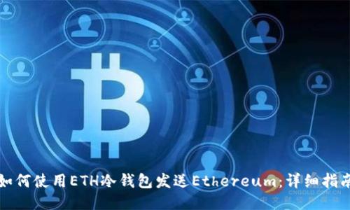 如何使用ETH冷钱包发送Ethereum：详细指南