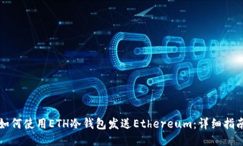 如何使用ETH冷钱包发送Ethereum：详细指南