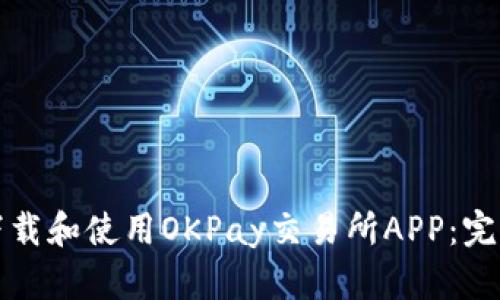 如何下载和使用OKPay交易所APP：完整指南