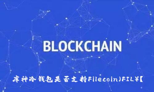 库神冷钱包是否支持Filecoin（FIL）？