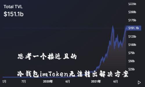 思考一个接近且的  

冷钱包imToken无法转出解决方案