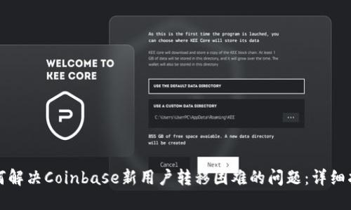 如何解决Coinbase新用户转移困难的问题：详细指南