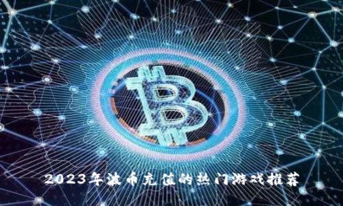 2023年波币充值的热门游戏推荐