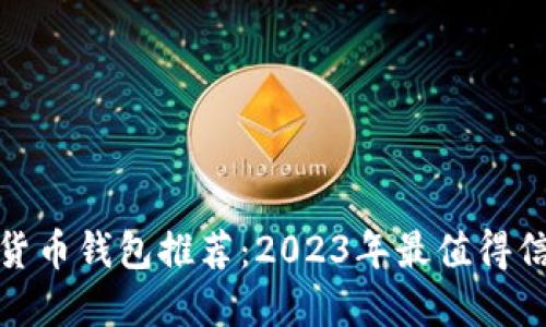 最佳数字货币钱包推荐：2023年最值得信赖的选择