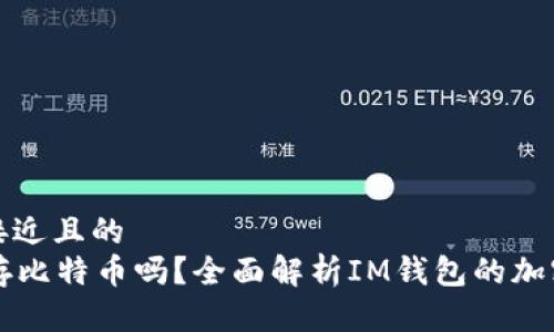 思考一个接近且的  
im钱包能存比特币吗？全面解析IM钱包的加密货币支持