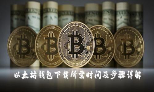 以太坊钱包下载所需时间及步骤详解