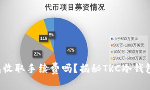 TRC冷钱包收取手续费吗？揭秘TRC冷钱包费用结构