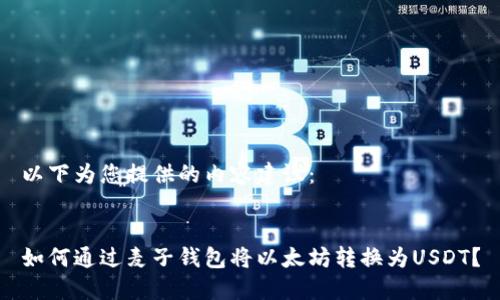 以下为您提供的内容建议：


如何通过麦子钱包将以太坊转换为USDT？