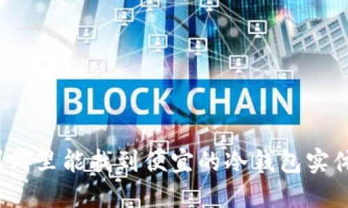 湖州哪里能找到便宜的冷钱包实体店？