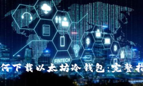 如何下载以太坊冷钱包：完整指南