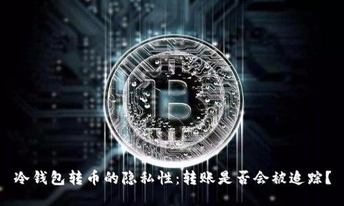 冷钱包转币的隐私性:转账是否会被追踪?