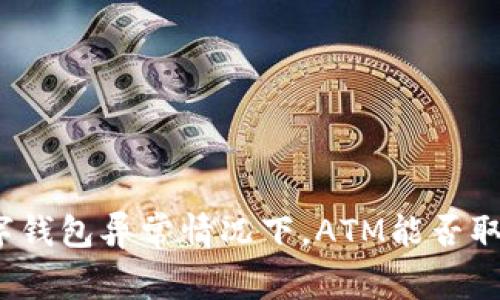 数字钱包异常情况下，ATM能否取款？