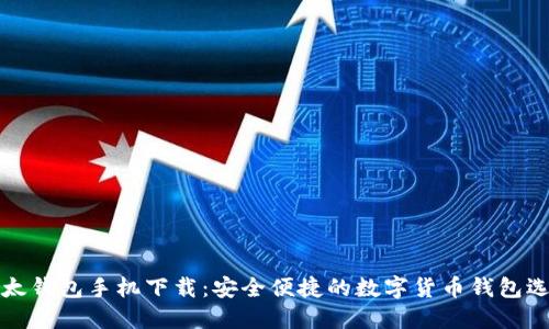 比太钱包手机下载：安全便捷的数字货币钱包选择