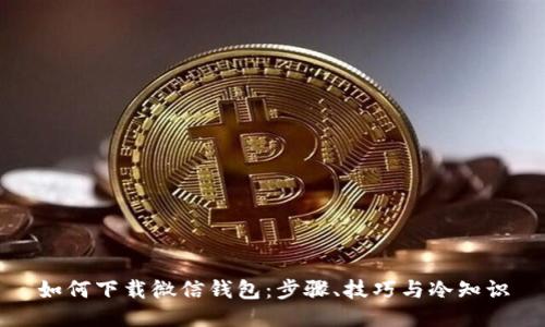 如何下载微信钱包：步骤、技巧与冷知识