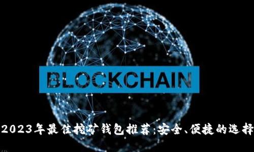2023年最佳挖矿钱包推荐：安全、便捷的选择