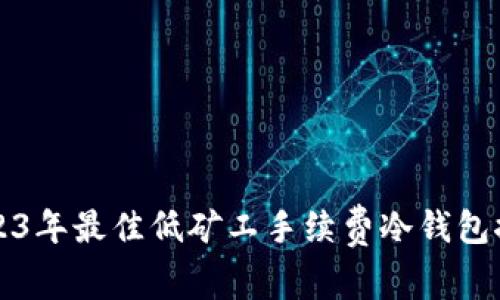 2023年最佳低矿工手续费冷钱包推荐