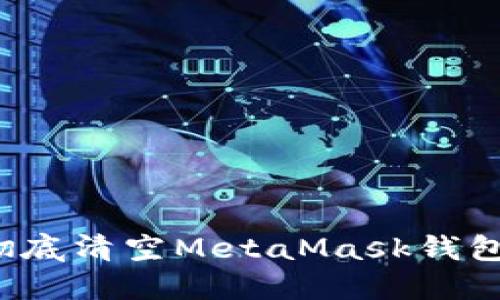 如何安全彻底清空MetaMask钱包中的资产？