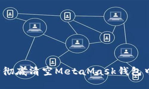 如何安全彻底清空MetaMask钱包中的资产？