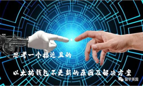 思考一个接近且的

以太坊钱包不更新的原因及解决方案