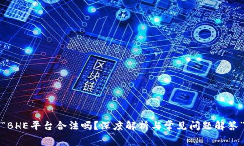 “BHE平台合法吗？深度解析与常见问题解答”