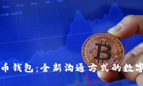 能聊天的比特币钱包：全新沟通方式的数字货币解决方案