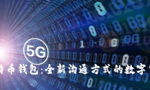 能聊天的比特币钱包：全新沟通方式的数字货币解决方案