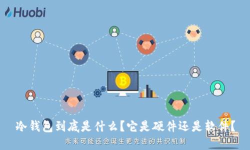 冷钱包到底是什么？它是硬件还是软件？
