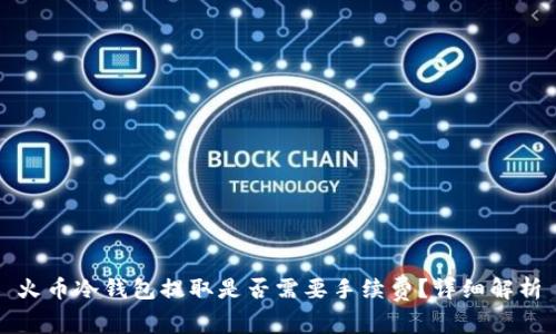 火币冷钱包提取是否需要手续费？详细解析