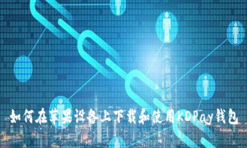 如何在苹果设备上下载和使用KDPay钱包