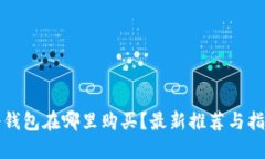 冷钱包在哪里购买？最新推荐与指南