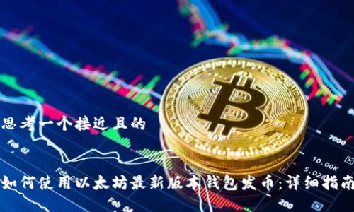 思考一个接近且的


如何使用以太坊最新版本钱包发币：详细指南