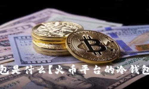 冷钱包是什么？火币平台的冷钱包解析