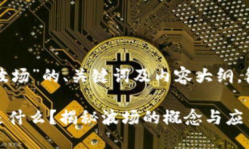 下面是关于“虚拟币波场”的、关键词及内容大纲，包括问题和详细介绍。

虚拟币波场（TRON）是什么？揭秘波场的概念与应用