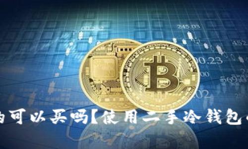 冷钱包二手的可以买吗？使用二手冷钱包的优缺点分析