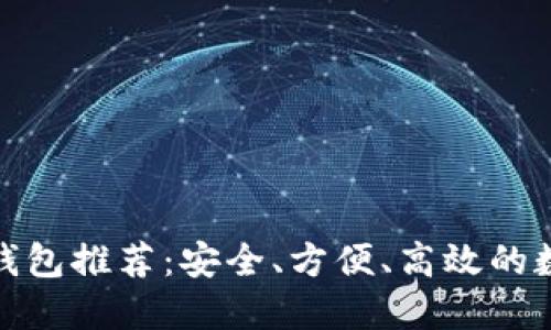 最好的去中心化钱包推荐：安全、方便、高效的数字资产管理工具