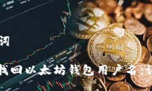 及关键词

: 如何找回以太坊钱包用户名：详细指南