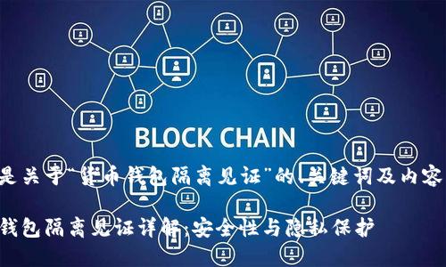 下面是关于“货币钱包隔离见证”的、关键词及内容大纲。

货币钱包隔离见证详解：安全性与隐私保护