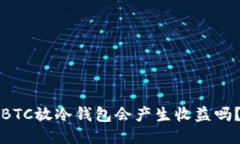 BTC放冷钱包会产生收益吗